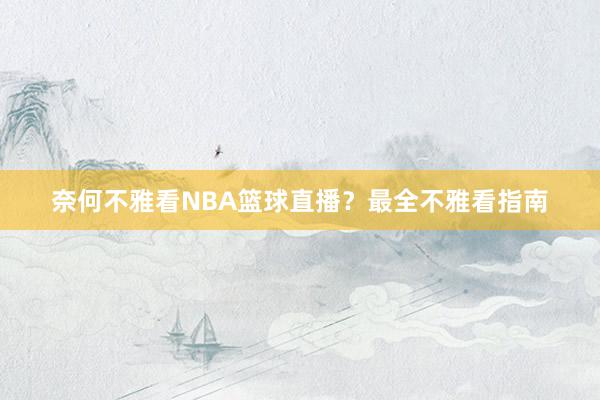 奈何不雅看NBA篮球直播？最全不雅看指南