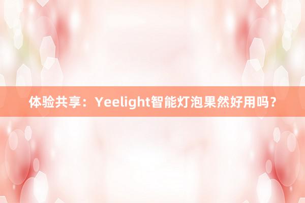 体验共享：Yeelight智能灯泡果然好用吗？